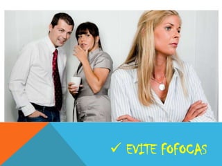  EVITE FOFOCAS

 