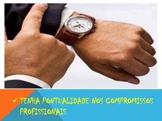  TENHA PONTUALIDADE NOS COMPROMISSOS
PROFISSIONAIS

 