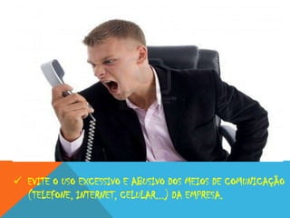  EVITE O USO EXCESSIVO E ABUSIVO DOS MEIOS DE COMUNICAÇÃO
(TELEFONE, INTERNET, CELULAR...) DA EMPRESA.

 