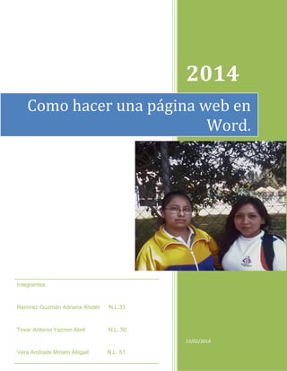 2014
Como hacer una página web en
Word.

Integrantes:

Ramírez Guzmán Adriana Ahidet

N.L.33

Tovar Antonio Yazmin Abril

N.L. 50
13/02/2014

Vera Andrade Miriam Abigail

N.L. 51

 