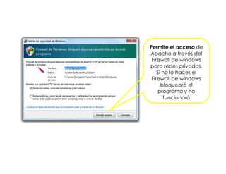 Permite el acceso de
Apache a través del
Firewall de windows
para redes privadas.
Si no lo haces el
Firewall de windows
bloqueará el
programa y no
funcionará
 