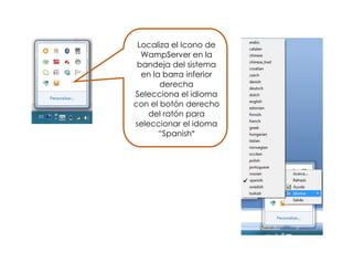 Localiza el Icono de
WampServer en la
bandeja del sistema
en la barra inferior
derecha
Selecciona el idioma
con el botón derecho
del ratón para
seleccionar el idoma
“Spanish”
 