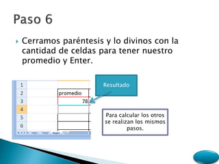  Cerramos paréntesis y lo divinos con la
cantidad de celdas para tener nuestro
promedio y Enter.
Resultado
Para calcular los otros
se realizan los mismos
pasos.
 