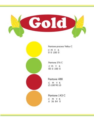Gold
Pantone 376 C
Pantone process Yellou C
Pantone 143 C
Pantone 488
6 36 84 0
50 0 100 0
0 0 100 0
15 100 90 10
C M Y K
C M Y K
C M Y K
C M Y K
 