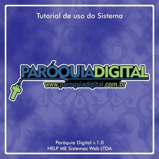 Tutorial de uso do Sistema
Paróquia Digital v.1.0
HELP ME Sistemas Web LTDA
PARÓQUIADIGITAL
www. .com.brparoquiadigital
 