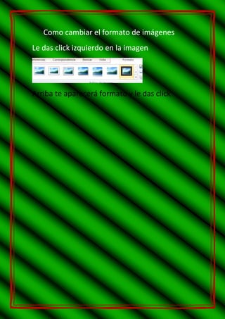 Como cambiar el formato de imágenes
Le das click izquierdo en la imagen
Arriba te aparecerá formato y le das click
 