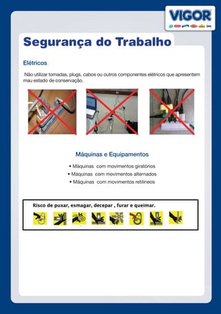 Segurança do Trabalho
Elétricos
Não utilizar tomadas, plugs, cabos ou outros componentes elétricos que apresentem
mau estado de conservação.
Máquinas e Equipamentos
• Máquinas  com movimentos giratórios
• Máquinas  com movimentos alternados
• Máquinas  com movimentos retilíneos
 