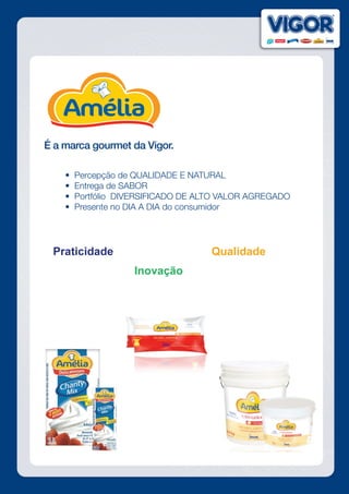 É a marca gourmet da Vigor.
	 •  Percepção de QUALIDADE E NATURAL
	 •  Entrega de SABOR
	 •  Portfólio  DIVERSIFICADO DE ALTO VALOR AGREGADO
	 •  Presente no DIA A DIA do consumidor
 
