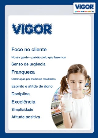 Foco no cliente
Nossa gente - paixão pelo que fazemos
Senso de urgência
Franqueza
Obstinação por melhores resultados
Espírito e atitde de dono
Dsciplina
Excelência
Simplicidade
Atitude positiva
 
