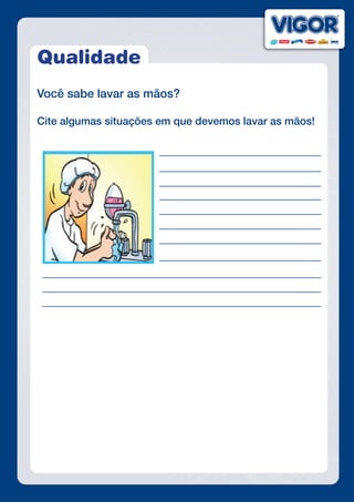 Qualidade
Você sabe lavar as mãos?
Cite algumas situações em que devemos lavar as mãos!
 