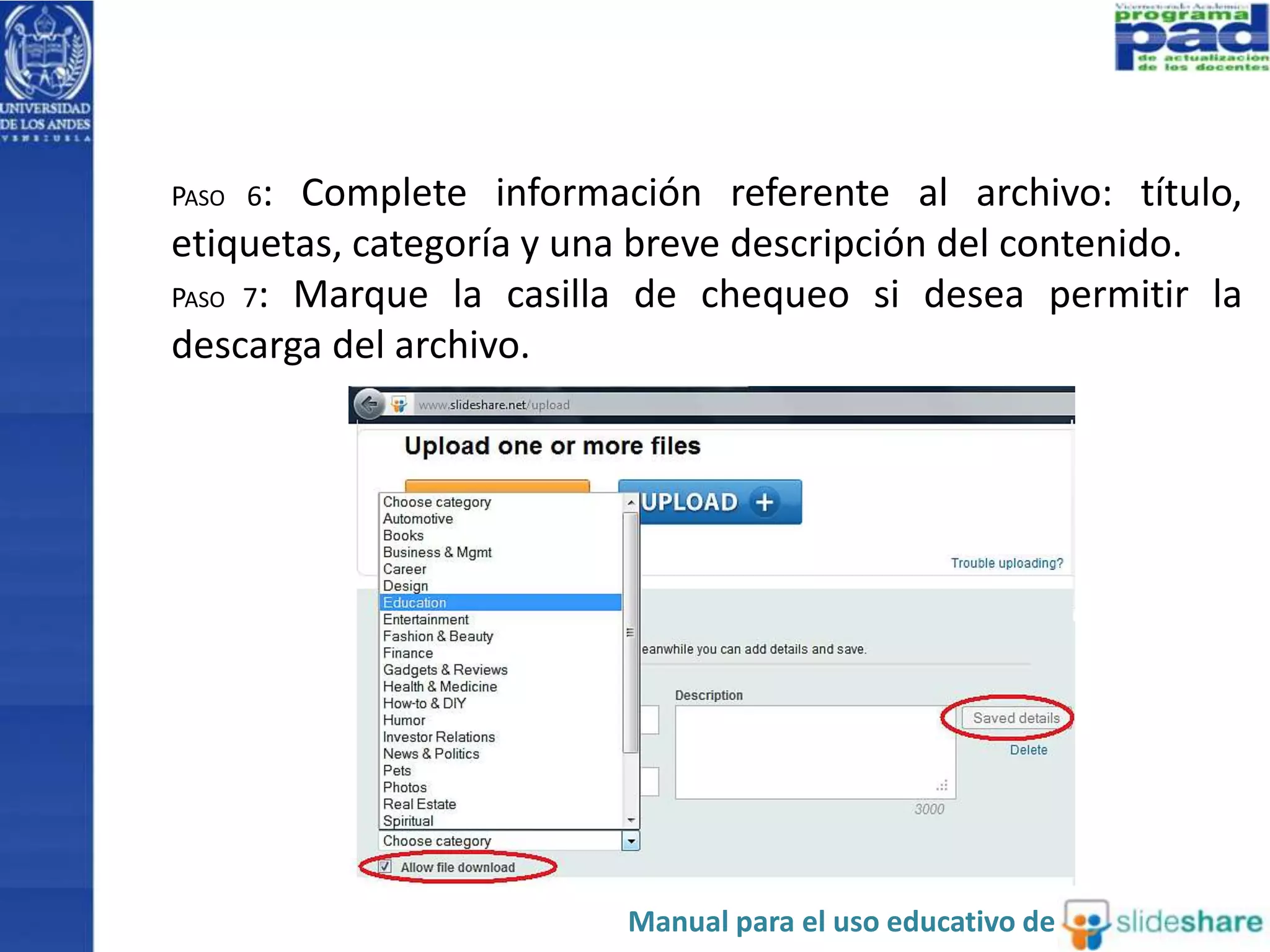 PASO 6: Complete información referente al archivo: título, 
etiquetas, categoría y una breve descripción del contenido. 
PASO 7: Marque la casilla de chequeo si desea permitir la 
descarga del archivo. 
Manual para el uso educativo de 
 