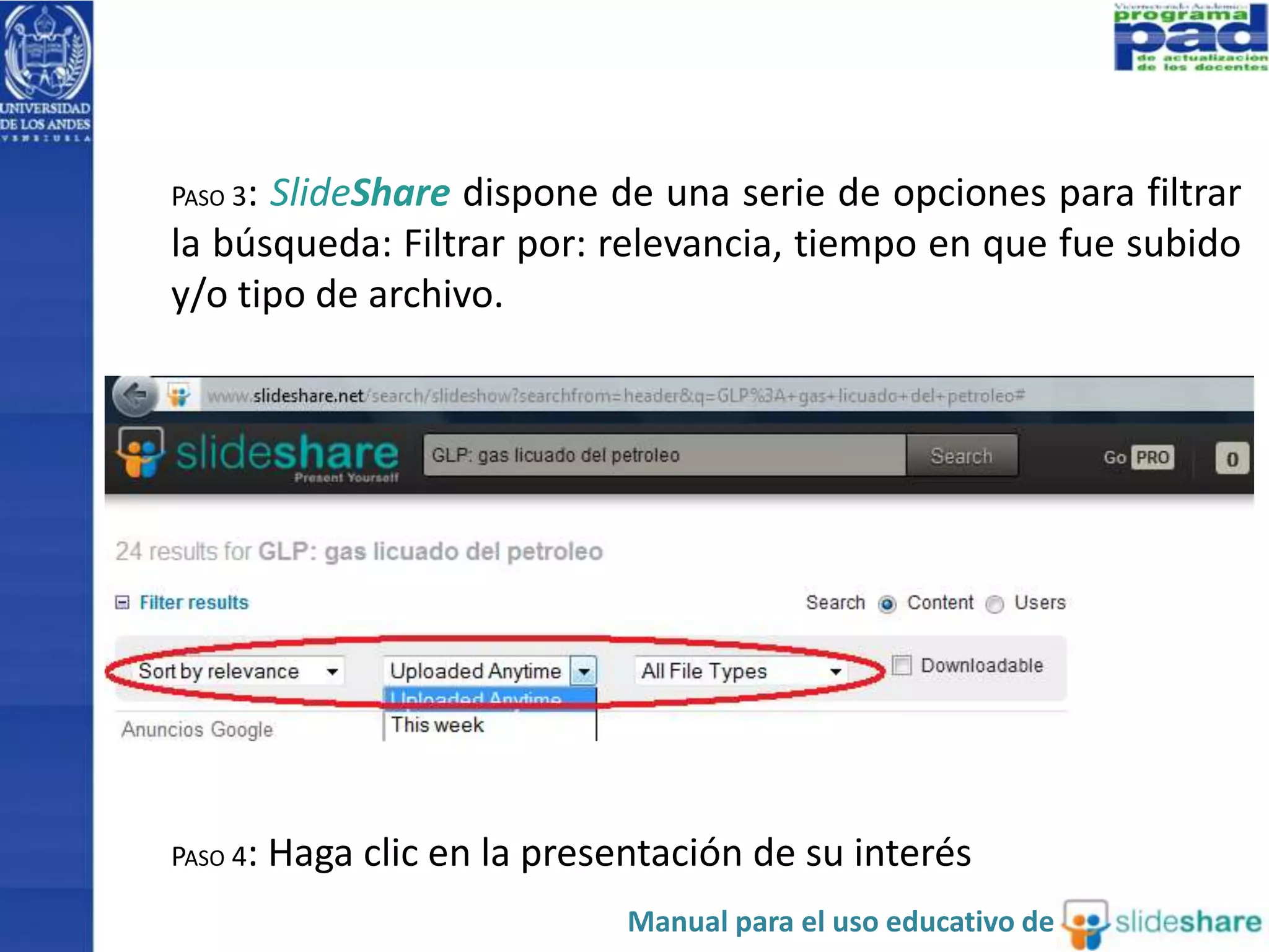 PASO 3: SlideShare dispone de una serie de opciones para filtrar 
la búsqueda: Filtrar por: relevancia, tiempo en que fue subido 
y/o tipo de archivo. 
PASO 4: Haga clic en la presentación de su interés 
Manual para el uso educativo de 
 