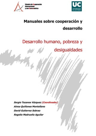 Manuales 
sobre cooperación y 
Desarrollo humano, pobreza y 
Sergio Tezanos Vázquez 
Ainoa Quiñones Montellano 
David Gutierrez Sobrao 
Rogelio Madrueño Aguilar 
desarrollo 
desigualdades 
(Coordinador) 
 