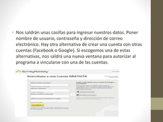 • Nos saldrán unas casillas para ingresar nuestros datos. Poner
nombre de usuario, contraseña y dirección de correo
electrónico. Hay otra alternativa de crear una cuenta con otras
cuentas (Facebook o Google). Si escogemos una de estas
alternativas, nos saldrá una nueva ventana para autorizar al
programa a vincularse con una de las cuentas.
 