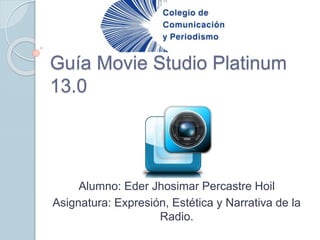 Guía Movie Studio Platinum
13.0
Alumno: Eder Jhosimar Percastre Hoil
Asignatura: Expresión, Estética y Narrativa de la
Radio.
 