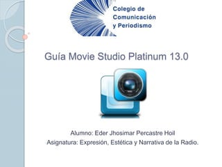 Guía Movie Studio Platinum 13.0
Alumno: Eder Jhosimar Percastre Hoil
Asignatura: Expresión, Estética y Narrativa de la Radio.
 