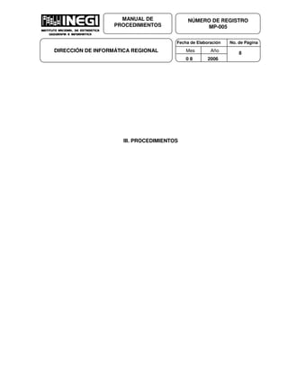Fecha de Elaboración No. de Página
Mes Año
0 8 2006
NÚMERO DE REGISTRO
MP-005
MANUAL DE
PROCEDIMIENTOS
DIRECCIÓN DE INFORMÁTICA REGIONAL 8
III. PROCEDIMIENTOS
 