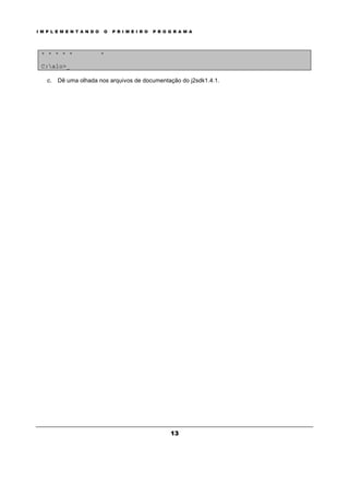 I M P L E M E N T A N D O O P R I M E I R O P R O G R A M A
13
* * * * * *
C:alo>_
c. Dê uma olhada nos arquivos de documentação do j2sdk1.4.1.
 