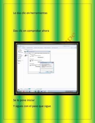 Le das clic en herramientas
Das clic en comprobar ahora
Se le pone iniciar
Y sigues con el paso que sigue
 