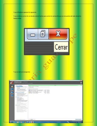 Y ya al finalizar aparece lo siguiente
Y ya al último se da clic en donde está el tache para cerrar la ventanilla que se encuentra de lado derecho
hasta arriba
Y ya se cierra el programa
 