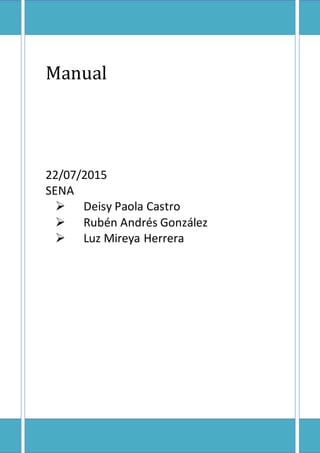 Manual
22/07/2015
SENA
 Deisy Paola Castro
 Rubén Andrés González
 Luz Mireya Herrera
 
