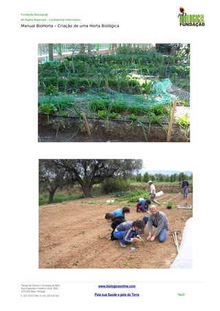 Fundação BioLogic@
All Rights Reserved – Confidential Information
Manual BioHorta – Criação de uma Horta Biológica
Parque da Ciência e Tecnologia da Maia
Rua Engenheiro Frederico Ulrich, 2650
4470-605 Maia | Portugal
t +351 937417095 | f +351 229 420 429
www.biologicaonline.com
Pela sua Saúde e pela da Terra Pág.53
 