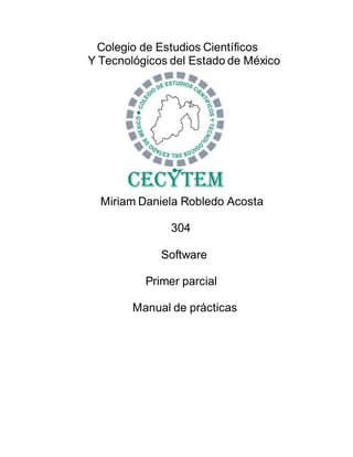 Colegio de Estudios Científicos
Y Tecnológicos del Estado de México
Miriam Daniela Robledo Acosta
304
Software
Primer parcial
Manual de prácticas
 