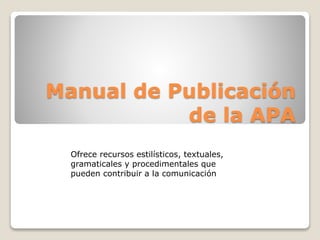 Manual de Publicación
de la APA
Ofrece recursos estilísticos, textuales,
gramaticales y procedimentales que
pueden contribuir a la comunicación
 