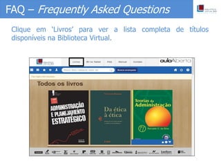 FAQ – Frequently Asked Questions
Clique em ‘Livros’ para ver a lista completa de títulos
disponíveis na Biblioteca Virtual.
 