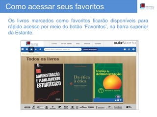 Como acessar seus favoritos
Os livros marcados como favoritos ficarão disponíveis para
rápido acesso por meio do botão ‘Favoritos’, na barra superior
da Estante.
 