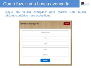 Como fazer uma busca avançada
Clique em ‘Busca avançada’ para realizar uma busca
utilizando critérios mais específicos.
 