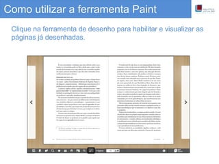 Clique na ferramenta de desenho para habilitar e visualizar as
páginas já desenhadas.
Como utilizar a ferramenta Paint
 