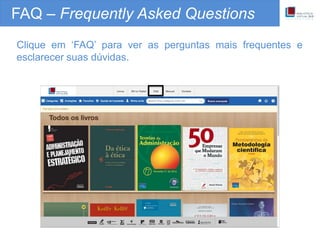 FAQ – Frequently Asked Questions
Clique em ‘FAQ’ para ver as perguntas mais frequentes e
esclarecer suas dúvidas.
 