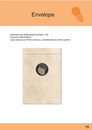 Envelope
Gramatura de 250g papel reciclado, 1x0.
Tamanho 229x324mm.
Logo sempre em Preto e branco, centralizado no canto superior
15
 
