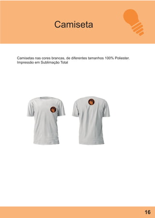 Camiseta
Camisetas nas cores brancas, de diferentes tamanhos 100% Poliester.
Impressão em Sublimação Total
16
 