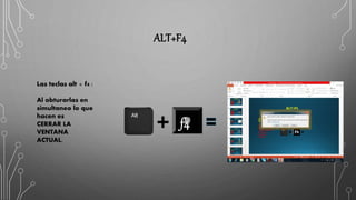 ALT+F4
Las teclas alt + f4 :
Al obturarlas en
simultaneo lo que
hacen es
CERRAR LA
VENTANA
ACTUAL.
f4
 