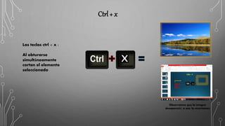 Ctrl + x
Las teclas ctrl + x :
Al obturarse
simultáneamente
cortan el elemento
seleccionado
x
Observamos que la imagen
desapareció, o sea, la recortamos
 