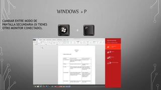 WINDOWS + P
+
CAMBIAR ENTRE MODO DE
PANTALLA SECUNDARIA (SI TIENES
OTRO MONITOR CONECTADO).
 