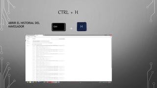 CTRL + H
ABRIR EL HISTORIAL DEL
NAVEGADOR
+
 
