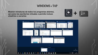 WINDOWS + TAP
Mostrar miniaturas de todos los programas abiertos,
así como los escritorios virtuales e permite incluso
añadirlos o cerrarlos
 