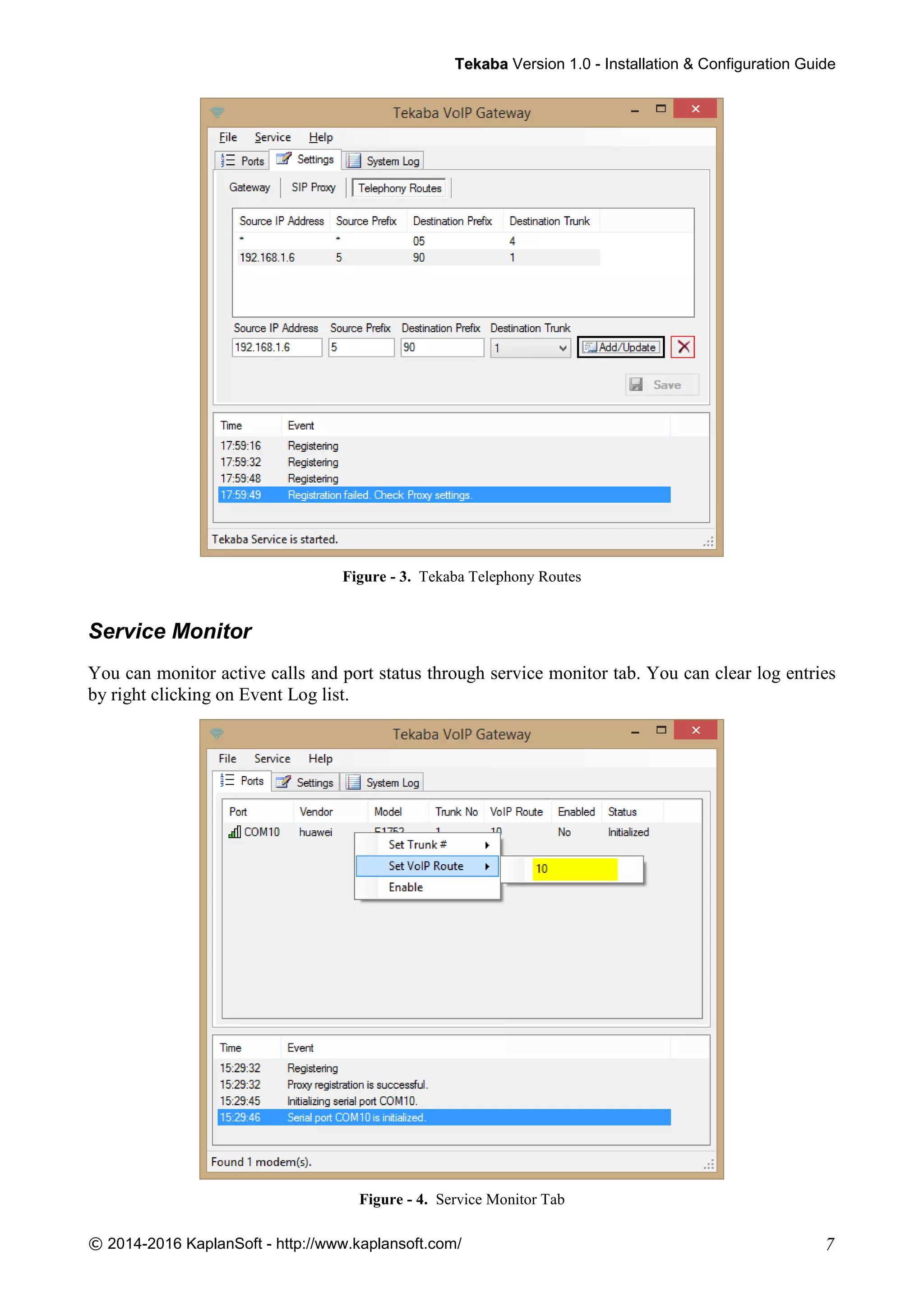 TTeekkaabbaa Version 1.0 - Installation & Configuration Guide
© 2014-2016 KaplanSoft - http://www.kaplansoft.com/ 7
Figure - 3. Tekaba Telephony Routes
Service Monitor
You can monitor active calls and port status through service monitor tab. You can clear log entries
by right clicking on Event Log list.
Figure - 4. Service Monitor Tab
 