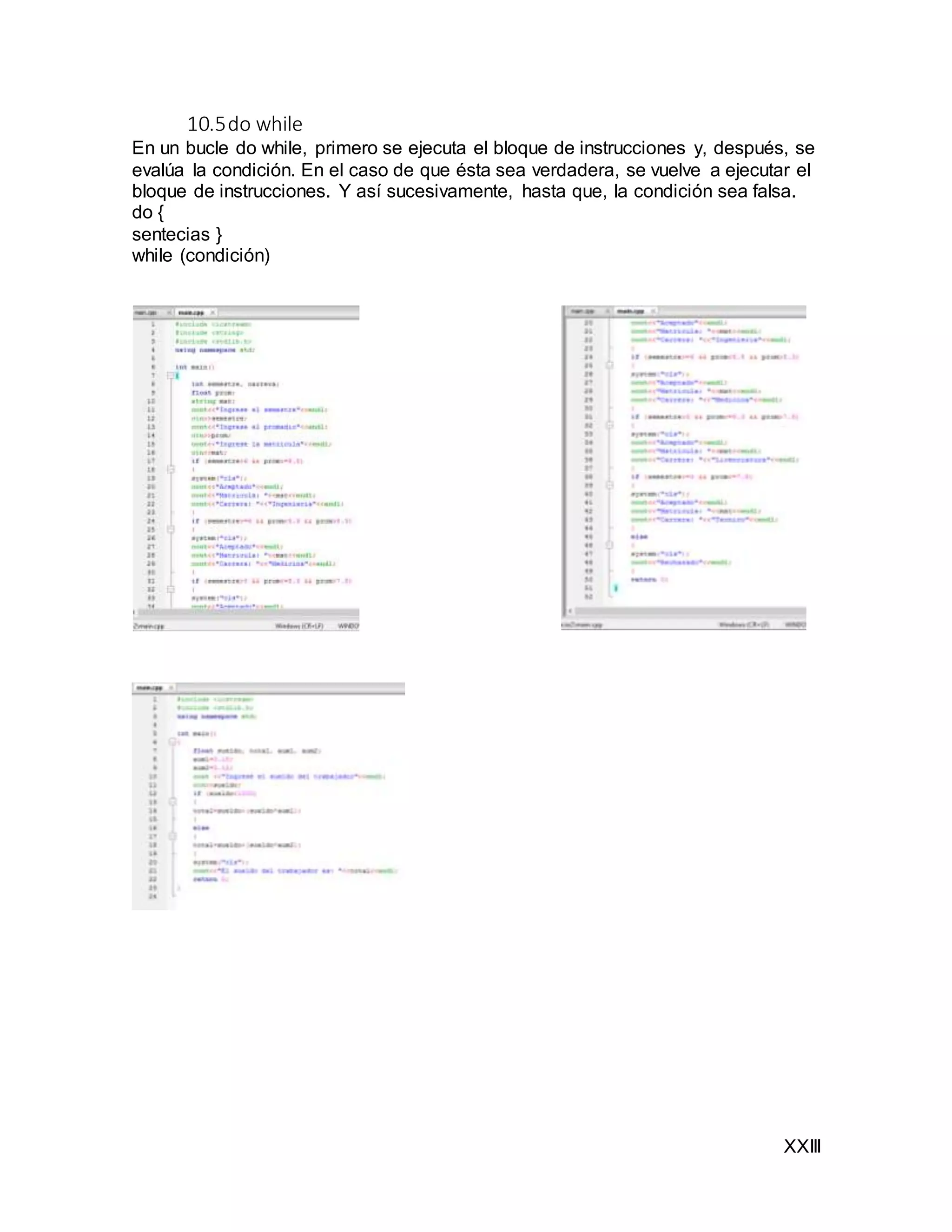 XXIII
10.5do while
En un bucle do while, primero se ejecuta el bloque de instrucciones y, después, se
evalúa la condición. En el caso de que ésta sea verdadera, se vuelve a ejecutar el
bloque de instrucciones. Y así sucesivamente, hasta que, la condición sea falsa.
do {
sentecias }
while (condición)
 
