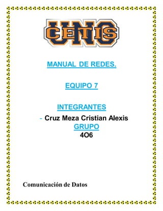 MANUAL DE REDES.
EQUIPO 7
INTEGRANTES
- Cruz Meza Cristian Alexis
GRUPO
4O6
Comunicación de Datos
 