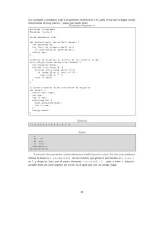 25
(no constante o constante, segu´n si queremos modificarlo o no), para evitar que sehagan copias
innecesarias de los ( muchos ) datos que puede tener.
utilizar la funcio´n v.pushback(e) de los vectores, que primero incrementa el v.size()
en 1, y despu´es hace que el nuevo elemento v[v.size()-1] pase a valer e. Intentar
acceder fuera de los m´argenes del vector es, al igual que con los strings, ilegal.
 