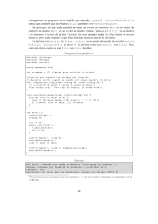 28
conseguimos un programa m´as legible: por ejemplo, typedef vector<double> fila
indica que, siempre que escribamos fila queremos ecir vector<double>.
En principio, no hay nada especial en tener un vector de vectores: si M es un vector de
vectores de double, M[i] es un vector de double (la fila i-´esima), y M[i][j] es un double
( el elemento j-´esimo de la fila i-´esima). En este ejemplo todas las filas tienen el mismo
taman˜o, pero nada impedir´ıa que filas distintas tuvieran taman˜os distintos.
La declaraci´on matriz M(filas, cols); es un modo abreviado de escribir matriz
M(filas, fila(cols));, es decir: M se declara como una matriz con filas filas,
cada una de las cuales es una fila con cols doubles.
>> del cout.
 