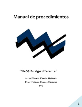 1
Manual de procedimientos
“YNOS Es algo diferente”
Javier Eduardo Chavira Quiñonez
Cesar Federico Colunga Camacho
4º-O
 
