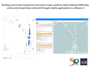 Building community hazard and evacuation maps combines field validated OSM data,
community hazard data collected through mobile applications in software 3
 