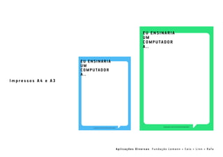 A p l i c a ç õ e s D i v e r s a s F u n d a ç ã o L e m a n n • C a i o • L i n n • Ra f a
I m p r e s s o s A 4 e A 3
 