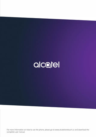 For more information on how to use the phone, please go to www.alcatelonetouch.ca and download the
complette user manual.
 