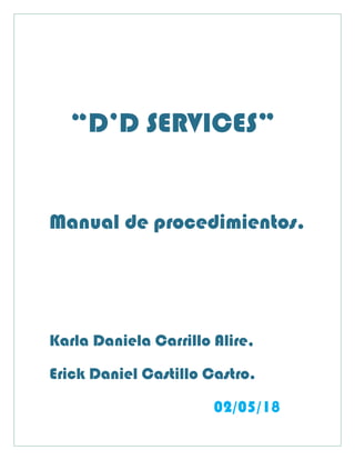“D’D SERVICES”
Manual de procedimientos.
Karla Daniela Carrillo Alire,
Erick Daniel Castillo Castro.
02/05/18
 